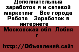 Дополнительный заработок и и сетевой маркетинг - Все города Работа » Заработок в интернете   . Московская обл.,Лобня г.